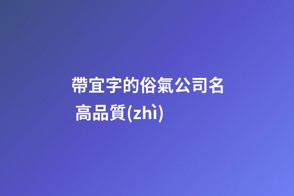 帶宜字的俗氣公司名 高品質(zhì)-第1張-公司起名-玄機(jī)派